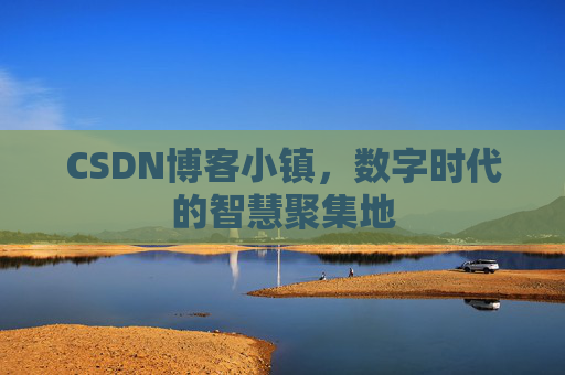 CSDN博客小镇,数字时代的智慧聚集地